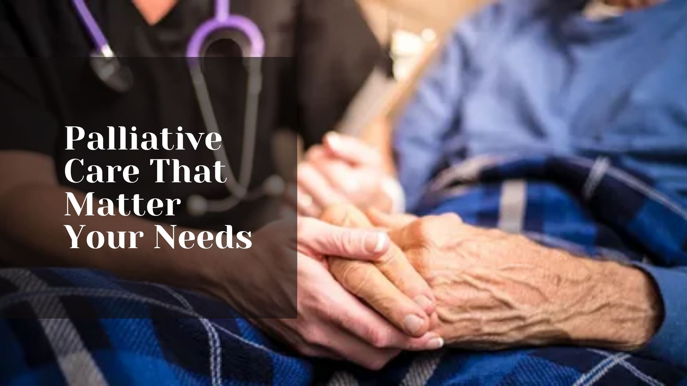 Palliative Care That Matter Your Needs